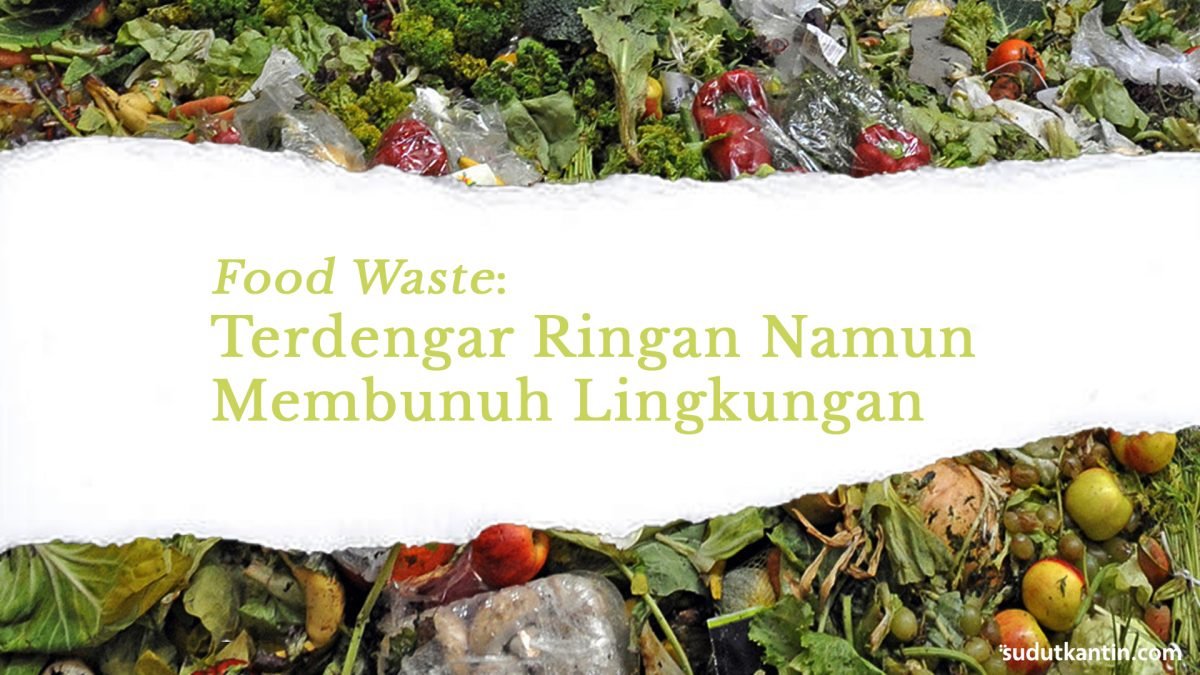 Food Waste: Terdengar Ringan Namun Membunuh Lingkungan